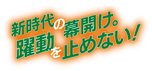 新時代の幕開け。躍動を止めない！